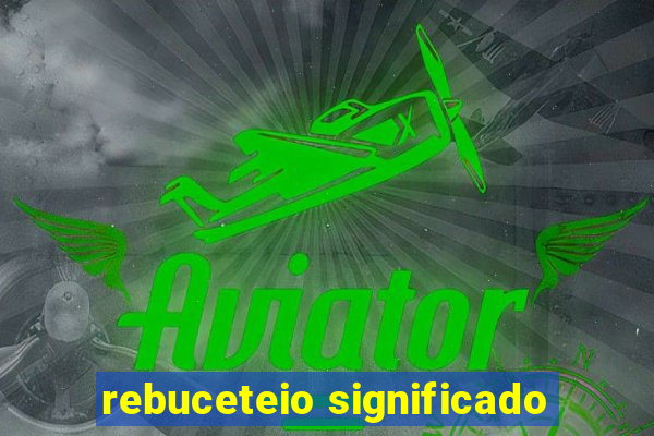 rebuceteio significado